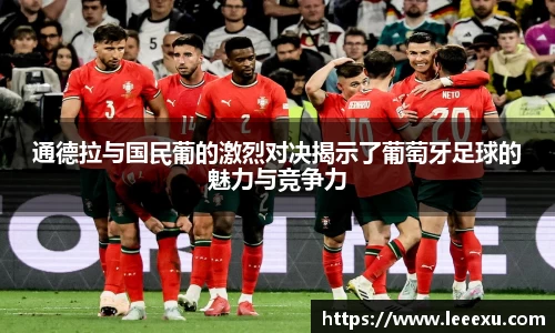 通德拉与国民葡的激烈对决揭示了葡萄牙足球的魅力与竞争力