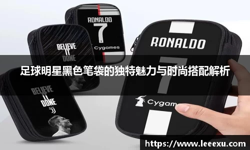 足球明星黑色笔袋的独特魅力与时尚搭配解析