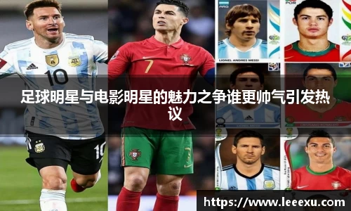 足球明星与电影明星的魅力之争谁更帅气引发热议